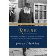 Rebbe: The Life and Teachings of Menachem M. Schneerson, the Most Influential Rabbi in Modern History 9780062318985