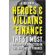 Heroes and Villains of Finance: The 50 Most Colourful Characters in the History of Finance 9781119038993