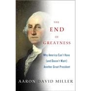 The End of Greatness Why America Can't Have (and Doesn't Want) Another Great President 9781137279002