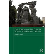 The Politics of Culture in Soviet Azerbaijan, 1920-40 9781138639003