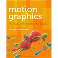 Motion Graphics Principles and Practices from the Ground Up