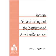 Partisan Gerrymandering and the Construction of American Democracy 9780472119011