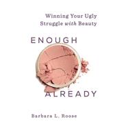 Enough Already: Winning Your Ugly Struggle With Beauty 9781426789014