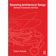 Revealing Architectural Design: Methods, Frameworks and Tools 9780415639019