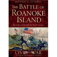 Battle of Roanoke Island: The Burnside and the Fight for North Carolina 9781626199019
