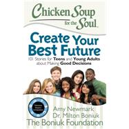 Chicken Soup for the Soul Create Your Best Future: Inspiring Stories for Teens and Young Adults About Making the Right Decisions 9781942649021