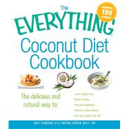 The Everything Coconut Diet Cookbook: The Delicious and Natural Way to: Lose Weight Fast, Boost Energy, Improve Digestion, Reduce Inflammation and Get Healthy for Life 9781440529023