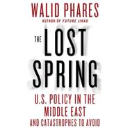 The Lost Spring U.S. Policy in the Middle East and Catastrophes to Avoid 9781137279033