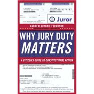 Why Jury Duty Matters: A Citizen's Guide to Constitutional Action 9780814729038