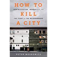 How to Kill a City Gentrification, Inequality, and the Fight for the Neighborhood 9781568589039