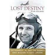 Lost Destiny Joe Kennedy Jr. and the Doomed WWII Mission to Save London 9781137279040