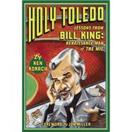Holy Toledo: Lessons From Bill King, Renaissance Man of the Mic 9780985419042
