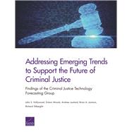 Addressing Emerging Trends to Support the Future of Criminal Justice Findings of the Criminal Justice Technology Forecasting Group 9780833099051
