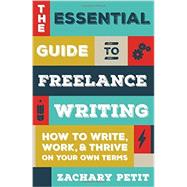 The Essential Guide to Freelance Writing: How to Write, Work, and Thrive on Your Own Terms 9781599639055