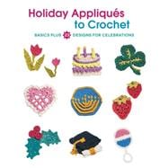 Holiday Appliques to Crochet: Basics Plus 23 Designs for Celebrations 9781589239067