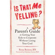 Is That Me Yelling?: A Parent's Guide to Getting Your Kids to Cooperate Without Losing Your Cool 9781608829071