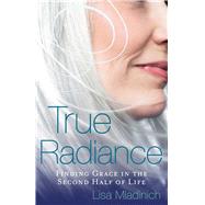 True Radiance: Finding Grace in the Second Half of Life 9781616369071