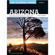 100 Classic Hikes Arizona: Arizona, Grand Canyon, Colorado Plateau, San Francisco Peaks, Mogollon Rim, Sedona, Sky Islands, Sonoran Desert 9781594859076