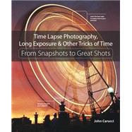 Time Lapse Photography, Long Exposure & Other Tricks of Time From Snapshots to Great Shots 9780134429083