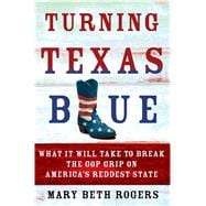 Turning Texas Blue What It Will Take to Break the GOP Grip on America's Reddest State 9781250079084