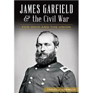 James Garfield and the Civil War: For Ohio and the Union 9781626199088