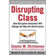 Disrupting Class, Expanded Edition: How Disruptive Innovation Will Change the Way the World Learns 9780071749107