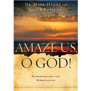 Amaze Us, O God : Experiencing the Miraculous 9781451669114