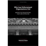 Why Law Enforcement Organizations Fail : Mapping the Organizational Fault Lines in Policing 9781594609114