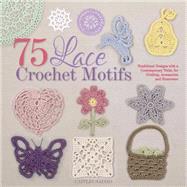 75 Lace Crochet Motifs Traditional Designs with a Contemporary Twist, for Clothing, Accessories, and Homeware 9781250059116