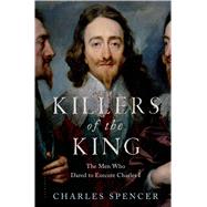 Killers of the King The Men Who Dared to Execute Charles I 9781620409121