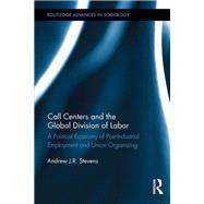 Call Centers and the Global Division of Labor: A Political Economy of Post-Industrial Employment and Union Organizing 9780415659130