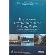 Hydropower Development in the Mekong Region: Political, Socio-economic and Environmental Perspectives 9780415719131