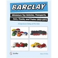 Barclay Miniature Toy Vehicles, Transports, Cars, Trucks, and Trains 1932-1971 9780764349133