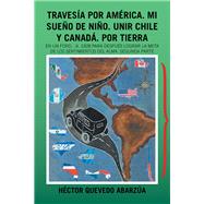 Travesía Por América. Mi Sueño De Niño. Unir Chile Y Canadá. Por Tierra 9781506529134