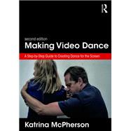 Making Video Dance: A Step-by-Step Guide to Creating Dance for the Screen (2nd ed) 9781138699137