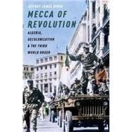 Mecca of Revolution Algeria, Decolonization, and the Third World Order 9780199899142