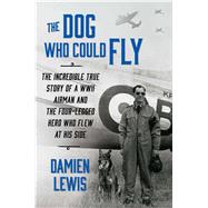 The Dog Who Could Fly The Incredible True Story of a WWII Airman and the Four-Legged Hero Who Flew At His Side 9781476739144