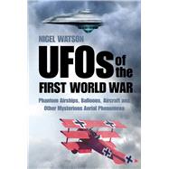 Ufos of the First World War: Phantom Airships, Balloons, Aircraft and Other Mysterious Aerial Phenomena 9780750959148