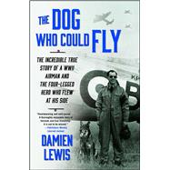 The Dog Who Could Fly The Incredible True Story of a WWII Airman and the Four-Legged Hero Who Flew At His Side 9781476739151