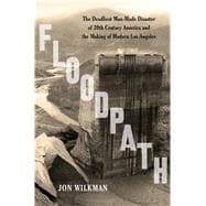 Floodpath The Deadliest Man-Made Disaster of 20th-Century America and the Making of Modern Los Angeles 9781620409152