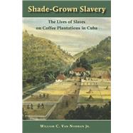 Shade-Grown Slavery : The Lives of Slaves on Coffee Plantations in Cuba 9780826519153