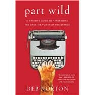 Part Wild A Writer's Guide to Harnessing the Creative Power of Resistance 9781501129155