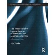 The Irreconcilable Inconsistencies of Neoclassical Macroeconomics: A False Paradigm 9781138799158