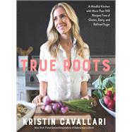 True Roots A Mindful Kitchen with More Than 100 Recipes Free of Gluten, Dairy, and Refined Sugar: A Cookbook 9781623369163