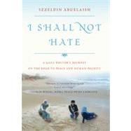 I Shall Not Hate A Gaza Doctor's Journey on the Road to Peace and Human Dignity 9780802779175