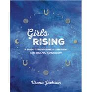 Girls Rising A Guide to Nurturing a Confident and Soulful Adolescent 9781941529188