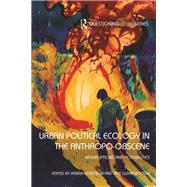 Urban Political Ecology in the Anthropo-obscene: Political Interruptions and Possibilities 9781138629189