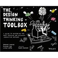 The Design Thinking Toolbox A Guide to Mastering the Most Popular and Valuable Innovation Methods 9781119629191