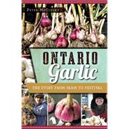Ontario Garlic: The Story from Farm to Festival 9781626199200