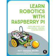 Learn Robotics with Raspberry Pi Build and Code Your Own Moving, Sensing, Thinking Robots